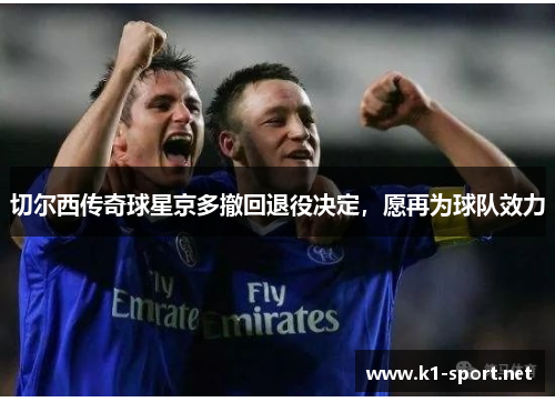 切尔西传奇球星京多撤回退役决定，愿再为球队效力