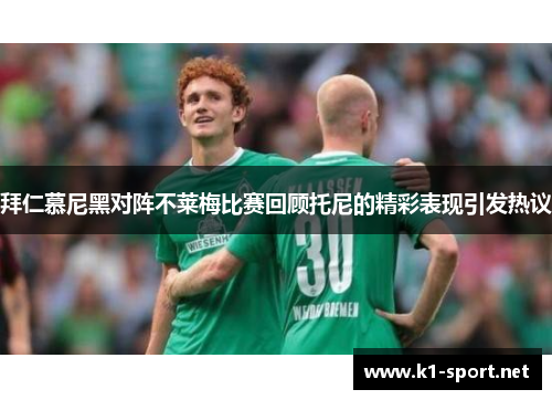 拜仁慕尼黑对阵不莱梅比赛回顾托尼的精彩表现引发热议